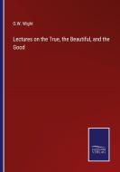 Lectures on the True, the Beautiful, and the Good di O. W. Wight edito da Salzwasser-Verlag