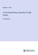 An Uncrowned King; A Romance of High Politics di Sydney C. Grier edito da Megali Verlag