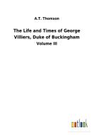 The Life and Times of George Villiers, Duke of Buckingham di A. T. Thomson edito da Outlook Verlag