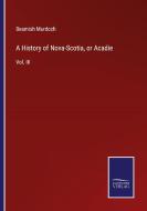A History of Nova-Scotia, or Acadie di Beamish Murdoch edito da Salzwasser-Verlag GmbH