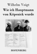 Wie ich Hauptmann von Köpenick wurde di Wilhelm Voigt edito da Hofenberg