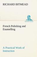 French Polishing and Enamelling A Practical Work of Instruction di Richard Bitmead edito da TREDITION CLASSICS