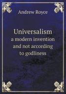 Universalism A Modern Invention And Not According To Godliness di Andrew Royce edito da Book On Demand Ltd.