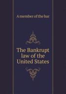 The Bankrupt Law Of The United States di A Member of the Bar edito da Book On Demand Ltd.
