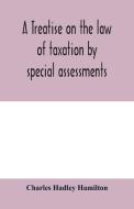 A treatise on the law of taxation by special assessments di Charles Hadley Hamilton edito da Alpha Editions