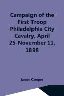 Campaign Of The First Troop Philadelphia City Cavalry, April 25-November 11, 1898 di James Cooper edito da Alpha Editions