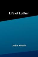 Life of Luther di Julius Köstlin edito da Alpha Editions