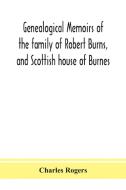 Genealogical Memoirs Of The Family Of Robert Burns, And Scottish House Of Burnes di Charles Rogers edito da Alpha Edition