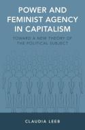Power and Feminist Agency in Capitalism: Toward a New Theory of the Political Subject di Claudia Leeb edito da OXFORD UNIV PR