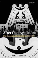 After the Expulsion: West Germany and Eastern Europe 1945-1990 di Pertti Ahonen edito da OXFORD UNIV PR