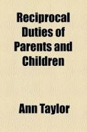 Reciprocal Duties Of Parents And Children di Ann Taylor edito da General Books Llc