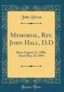 Memorial, REV. John Hall, D.D: Born August 11, 1806, Died May 10, 1894 (Classic Reprint) di John Dixon edito da Forgotten Books