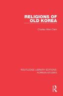 Religions Of Old Korea di Charles Allen Clark edito da Taylor & Francis Ltd
