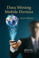 Data Mining Mobile Devices di Jesus Mena edito da Taylor & Francis Ltd