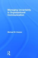 Managing Uncertainty in Organizational Communication di Michael W. Kramer edito da Routledge