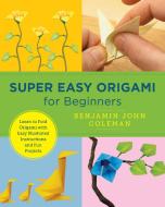Super Easy Origami for Beginners: Learn to Fold Origami with Easy Illustrated Instuctions and Fun Projects di Carri Hammett edito da QUARRY BOOKS