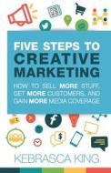 Five Steps To Creative Marketing di Kebrasca King edito da Michael Hanrahan Publishing