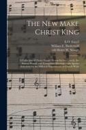 The New Make Christ King; A Collection Of Choice Gospel Hymns For The Church, The Sunday School, And Evangelistic Meetings edito da Legare Street Press