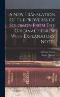 A New Translation Of The Proverbs Of Solomon From The Original Hebrew With Explanatory Notes di George Skinner, William French edito da LEGARE STREET PR