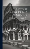 Histoire Romaine De M. B. G. Niebuhr, Volume 3... di Barthold Georg Niebuhr edito da LEGARE STREET PR