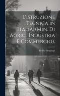 L'istruzione Tecnica in Italia. (Min. Di Agric., Industria E Commercio). di Emilio Morpurgo edito da LEGARE STREET PR