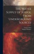 The Water Supply of Sussex, From Underground Sources di William Whitaker, Clement Reid edito da LEGARE STREET PR