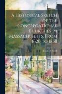 A Historical Sketch of the Congregational Churches in Massachusetts, From 1620 to 1858 di Joseph S. Clark edito da LEGARE STREET PR