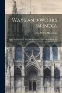 Ways and Works in India: Being an Account of the Public Works in That Country From the Earliest Times Up to the Present Day di George Walter Macgeorge edito da LEGARE STREET PR