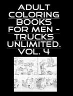 Adult Coloring Books for Men - Trucks Unlimited. Vol. 4 - 100 Pages di Mike Brown edito da INDEPENDENTLY PUBLISHED