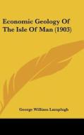 Economic Geology of the Isle of Man (1903) di George William Lamplugh edito da Kessinger Publishing