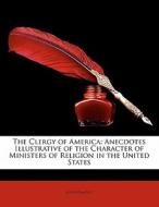 The Clergy Of America: Anecdotes Illustr di Anonymous edito da Lightning Source Uk Ltd