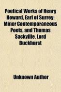 Poetical Works Of Henry Howard, Earl Of Surrey; Minor Contemporaneous Poets, And Thomas Sackville, Lord Buckhurst di Unknown Author edito da General Books Llc