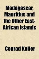 Madagascar, Mauritius And The Other East di Conrad Keller edito da General Books