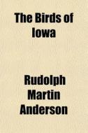 The Birds Of Iowa di Rudolph Martin Anderson edito da General Books