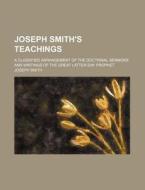 Joseph Smith's Teachings; A Classified Arrangement of the Doctrinal Sermons and Writings of the Great Latter-Day Prophet di Joseph Smith edito da Rarebooksclub.com