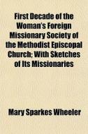 First Decade Of The Woman's Foreign Miss di Mary Sparkes Wheeler edito da General Books