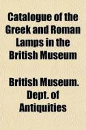 Catalogue Of The Greek And Roman Lamps I di British Antiquities edito da General Books