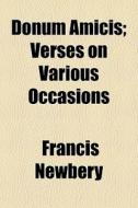 Donum Amicis; Verses On Various Occasions di Francis Newbery edito da General Books Llc