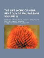 The Life Work of Henri Rene Guy de Maupassant Volume 16; Embracing Romance, Travel, Comedy & Verse, for the First Time Complete in English di Guy de Maupassant, Guy De Maupassant edito da Rarebooksclub.com