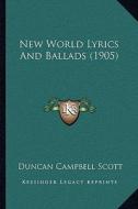 New World Lyrics and Ballads (1905) di Duncan Campbell Scott edito da Kessinger Publishing