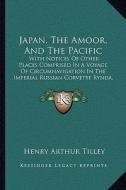 Japan, the Amoor, and the Pacific: With Notices of Other Places Comprised in a Voyage of Circumnavigation in the Imperial Russian Corvette Rynda, in 1 di Henry Arthur Tilley edito da Kessinger Publishing