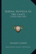 Serena, Novella in Tre Canti: E Poesie Varie (1857) di Ignazio Ciampi edito da Kessinger Publishing