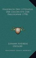 Handbuch Der Litteratur Der Geschichte Der Philosophie (1798handbuch Der Litteratur Der Geschichte Der Philosophie (1798) ) di Johann Andreas Ortloff edito da Kessinger Publishing