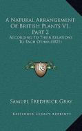 A Natural Arrangement of British Plants V1, Part 2: According to Their Relations to Each Other (1821) di Samuel Frederick Gray edito da Kessinger Publishing