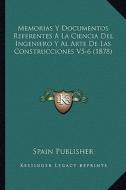 Memorias y Documentos Referentes a la Ciencia del Ingeniero y Al Arte de Las Construcciones V5-6 (1878) di Spain Publisher edito da Kessinger Publishing