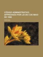 Codigo Administrativo, Approvado Por Lei De 4 De Maio De 1896 di Portugal edito da General Books Llc