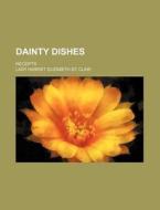Dainty Dishes; Receipts di Lady Harriet Elizabeth St Clair edito da Rarebooksclub.com