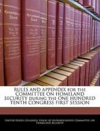 Rules And Appendix For The Committee On Homeland Security During The One Hundred Tenth Congress First Session edito da Bibliogov
