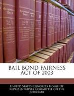 Bail Bond Fairness Act Of 2003 edito da Bibliogov
