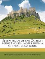 Seven Maids of Far Cathay: Being English Notes from a Chinese Class Book di Mary Forman Ledyard, Abertine D. Mandall edito da Nabu Press